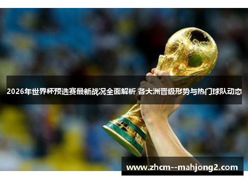 2026年世界杯预选赛最新战况全面解析 各大洲晋级形势与热门球队动态