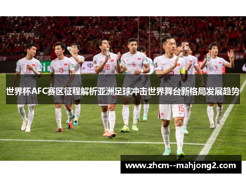 世界杯AFC赛区征程解析亚洲足球冲击世界舞台新格局发展趋势 世界杯AFC赛区征程解析亚洲足球冲击世界舞台新格局发展趋势