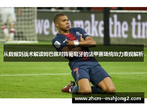 从数据到战术解读姆巴佩对阵葡萄牙的法甲赛场统治力表现解析