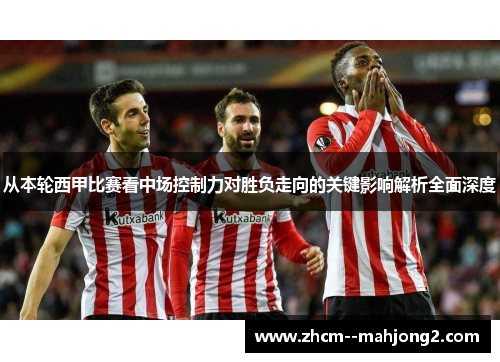从本轮西甲比赛看中场控制力对胜负走向的关键影响解析全面深度