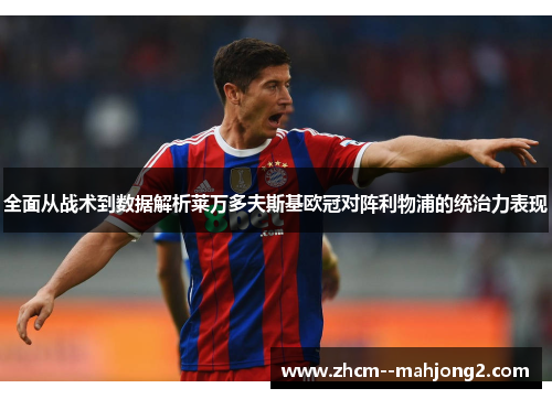 全面从战术到数据解析莱万多夫斯基欧冠对阵利物浦的统治力表现