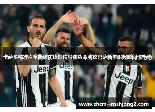 卡萨多精准直塞撕破防线妙传导演致命助攻巴萨新星崛起瞬间惊艳绝