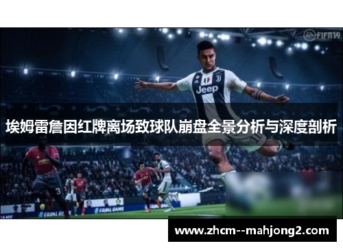 埃姆雷詹因红牌离场致球队崩盘全景分析与深度剖析 埃姆雷詹因红牌离场致球队崩盘全景分析与深度剖析