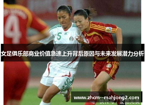 女足俱乐部商业价值急速上升背后原因与未来发展潜力分析