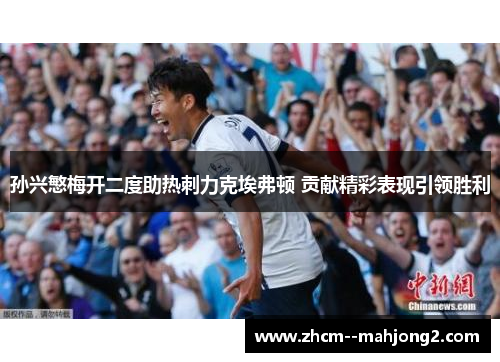 孙兴慜梅开二度助热刺力克埃弗顿 贡献精彩表现引领胜利
