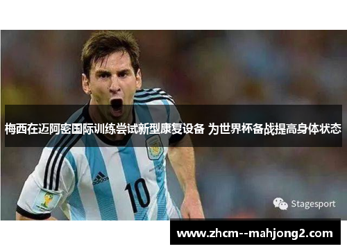 梅西在迈阿密国际训练尝试新型康复设备 为世界杯备战提高身体状态