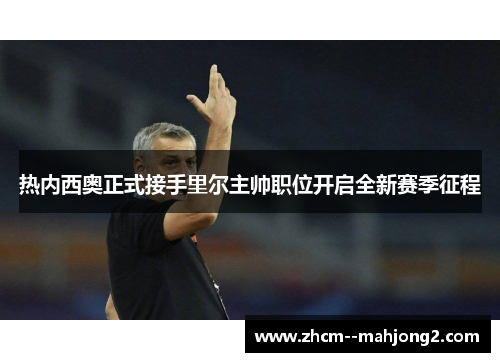 热内西奥正式接手里尔主帅职位开启全新赛季征程