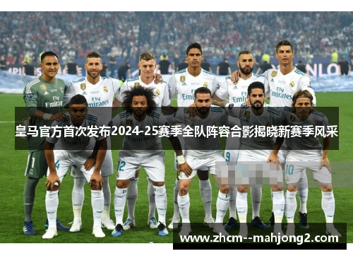 皇马官方首次发布2024-25赛季全队阵容合影揭晓新赛季风采