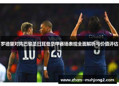 罗德里对阵巴黎圣日耳曼意甲赛场表现全面解析与价值评估