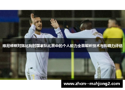 维尼修斯对阵比利时国家队比赛中的个人能力全面解析技术与影响力评估