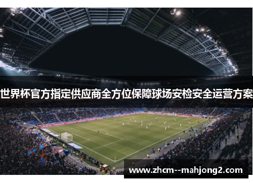 世界杯官方指定供应商全方位保障球场安检安全运营方案
