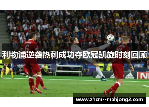 利物浦逆袭热刺成功夺欧冠凯旋时刻回顾