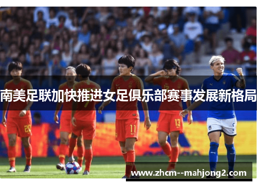 南美足联加快推进女足俱乐部赛事发展新格局