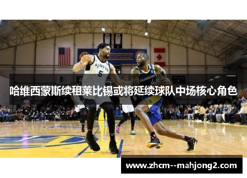 哈维西蒙斯续租莱比锡或将延续球队中场核心角色