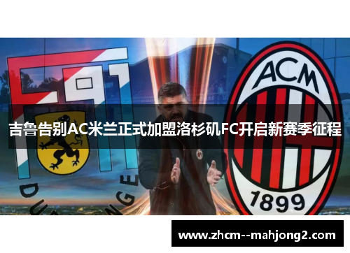 吉鲁告别AC米兰正式加盟洛杉矶FC开启新赛季征程