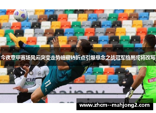 今夜意甲赛场风云突变走势暗藏转折点引爆悬念之战冠军格局或将改写