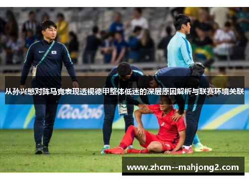 从孙兴慜对阵马竞表现透视德甲整体低迷的深层原因解析与联赛环境关联 从孙兴慜对阵马竞表现透视德甲整体低迷的深层原因解析与联赛环境关联