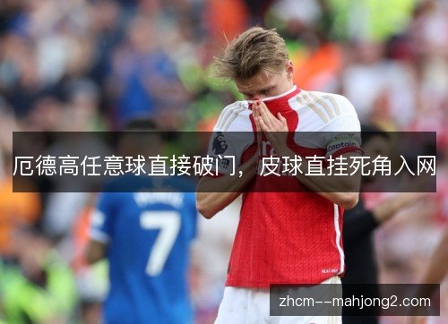 厄德高任意球直接破门,皮球直挂死角入网 厄德高任意球直接破门,皮球直挂死角入网