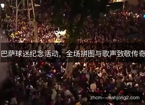 巴萨球迷纪念活动，全场拼图与歌声致敬传奇