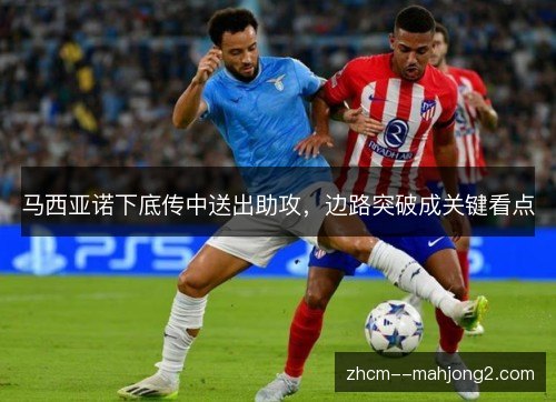 马西亚诺下底传中送出助攻,边路突破成关键看点 马西亚诺下底传中送出助攻,边路突破成关键看点